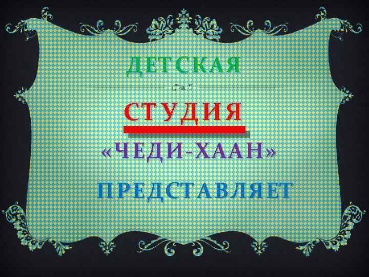 ДЕТСКАЯ СТУДИЯ «ЧЕДИ-ХААН» ПРЕДСТАВЛЯЕТ 