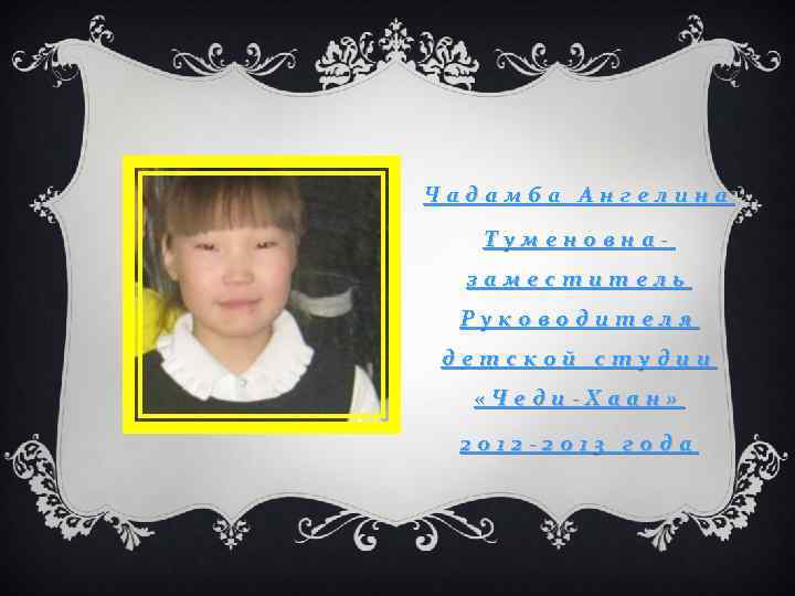 Чадамба Ангелина Туменовназаместитель Руководителя детской студии «Чеди-Хаан» 2012 -2013 года 
