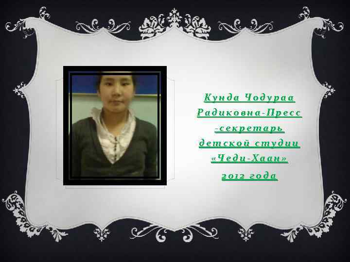 Кунда Чодураа Радиковна-Пресс -секретарь детской студии «Чеди-Хаан» 2012 года 