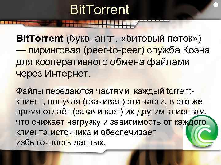 Bit. Torrent (букв. англ. «битовый поток» ) — пиринговая (peer-to-peer) служба Коэна для кооперативного