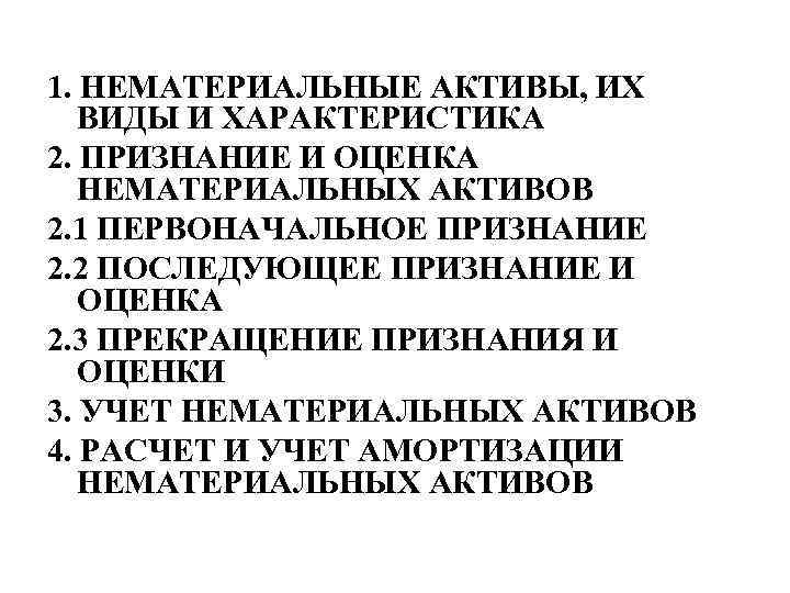 1. НЕМАТЕРИАЛЬНЫЕ АКТИВЫ, ИХ ВИДЫ И ХАРАКТЕРИСТИКА 2. ПРИЗНАНИЕ И ОЦЕНКА НЕМАТЕРИАЛЬНЫХ АКТИВОВ 2.