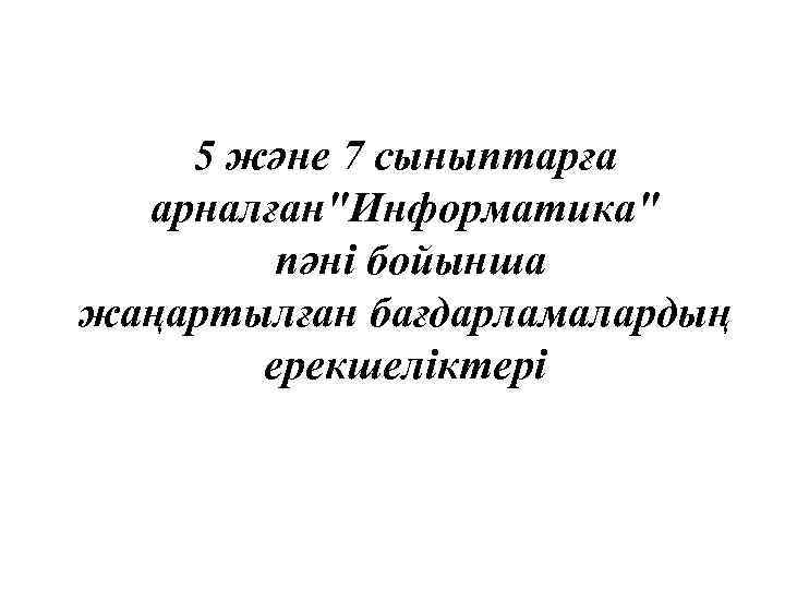 5 және 7 сыныптарға арналған"Информатика" пәні бойынша жаңартылған бағдарламалардың ерекшеліктері 