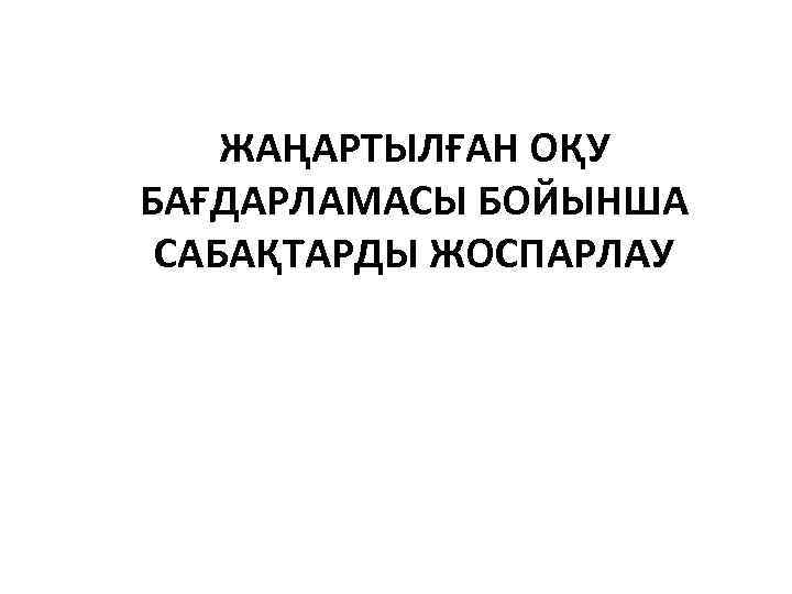ЖАҢАРТЫЛҒАН ОҚУ БАҒДАРЛАМАСЫ БОЙЫНША САБАҚТАРДЫ ЖОСПАРЛАУ 