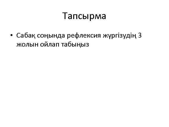 Тапсырма • Сабақ соңында рефлексия жүргізудің 3 жолын ойлап табыңыз 