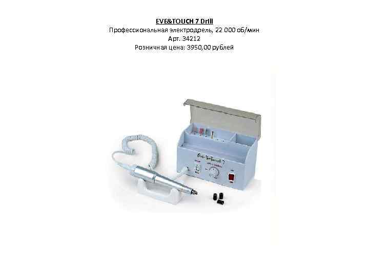 EVE&TOUCH 7 Drill Профессиональная электродрель, 22 000 об/мин Арт. 34212 Розничная цена: 3950, 00