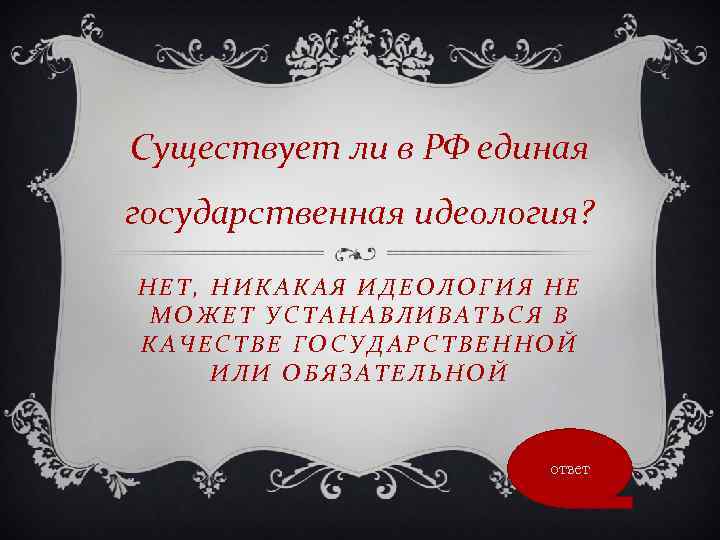 Существует ли в РФ единая государственная идеология? НЕТ, НИКАКАЯ ИДЕОЛОГИЯ НЕ МОЖЕТ УСТАНАВЛИВАТЬСЯ В