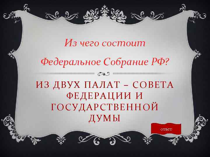 Из чего состоит Федеральное Собрание РФ? ИЗ ДВУХ ПАЛАТ – СОВЕТА ФЕДЕРАЦИИ И ГОСУДАРСТВЕННОЙ