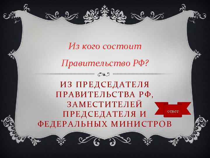 Из кого состоит Правительство РФ? ИЗ ПРЕДСЕДАТЕЛЯ ПРАВИТЕЛЬСТВА РФ, ЗАМЕСТИТЕЛЕЙ ответ ПРЕДСЕДАТЕЛЯ И ФЕДЕРАЛЬНЫХ