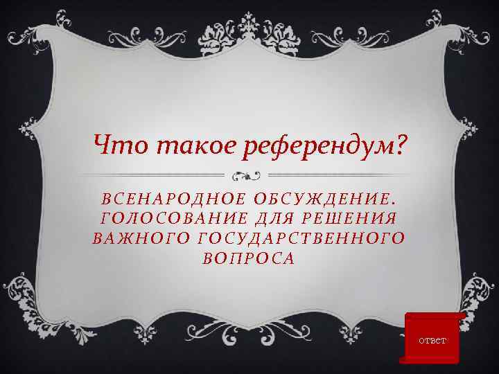 Что такое референдум? ВСЕНАРОДНОЕ ОБСУЖДЕНИЕ. ГОЛОСОВАНИЕ ДЛЯ РЕШЕНИЯ ВАЖНОГО ГОСУДАРСТВЕННОГО ВОПРОСА ответ 