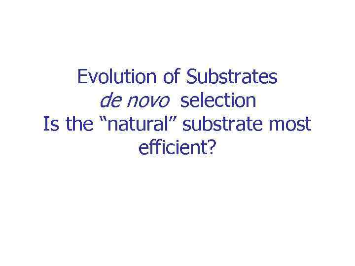 Evolution of Substrates de novo selection Is the “natural” substrate most efficient? 
