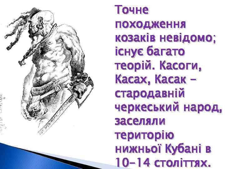 Точне походження козаків невідомо; існує багато теорій. Касоги, Касах, Касак стародавній черкеський народ, заселяли