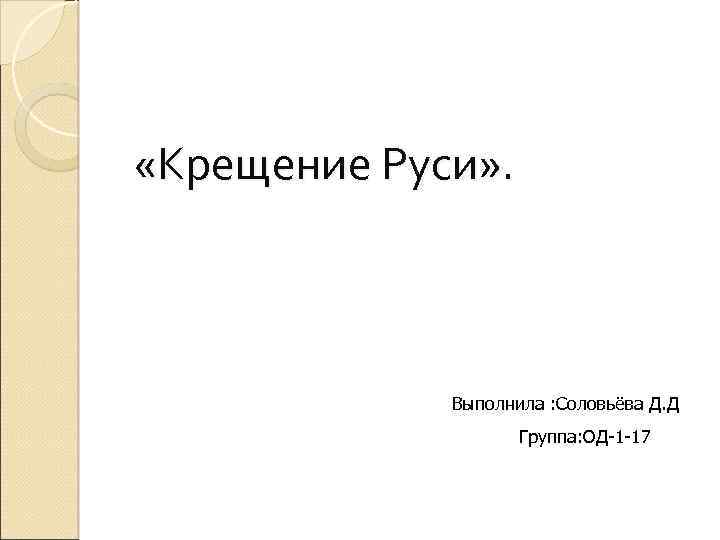  «Крещение Руси» . Выполнила : Соловьёва Д. Д Группа: ОД-1 -17 