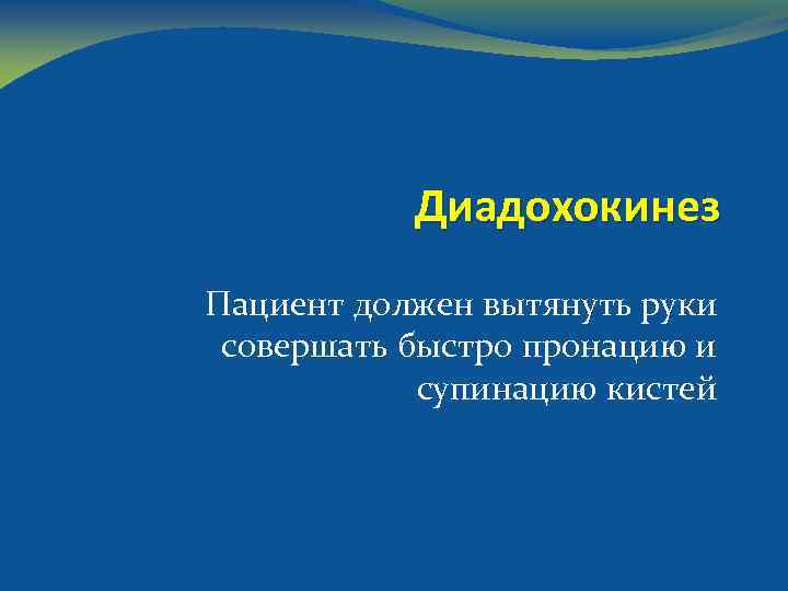 Диадохокинез Пациент должен вытянуть руки совершать быстро пронацию и супинацию кистей 