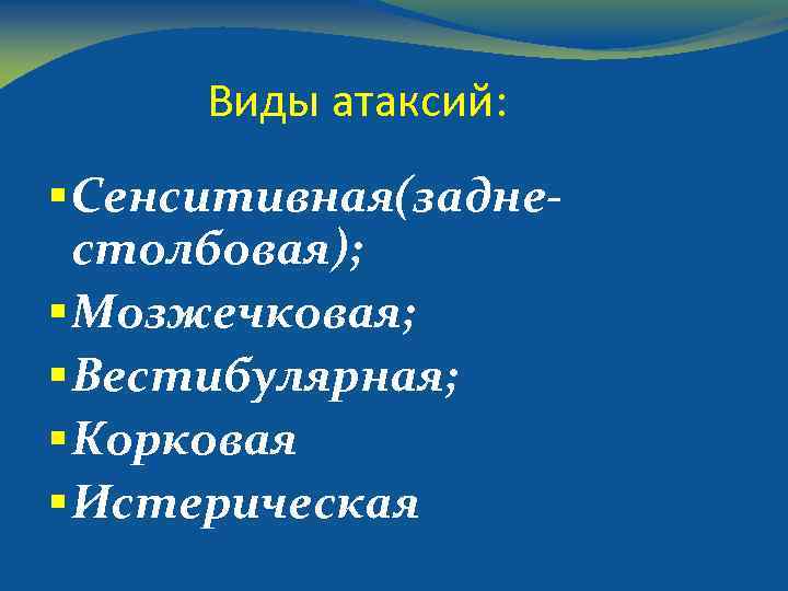 Виды атаксий: § Сенситивная(заднестолбовая); § Мозжечковая; § Вестибулярная; § Корковая § Истерическая 