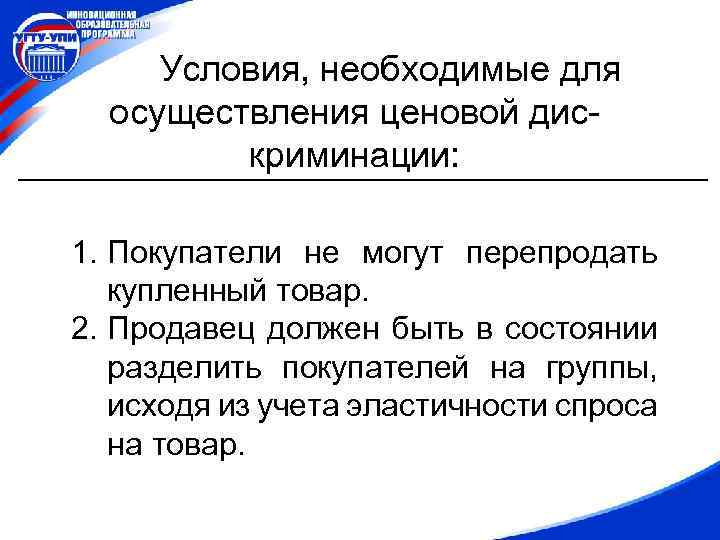 Условия, необходимые для осуществления ценовой дискриминации: 1. Покупатели не могут перепродать купленный товар. 2.