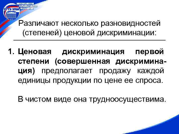 Различают несколько разновидностей (степеней) ценовой дискриминации: 1. Ценовая дискриминация первой степени (совершенная дискриминация) предполагает