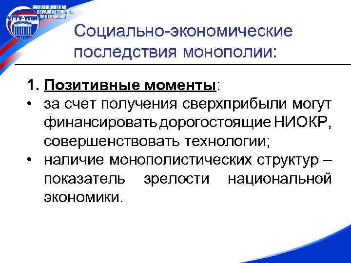 Социально-экономические последствия монополии: 1. Позитивные моменты: • за счет получения сверхприбыли могут финансировать дорогостоящие