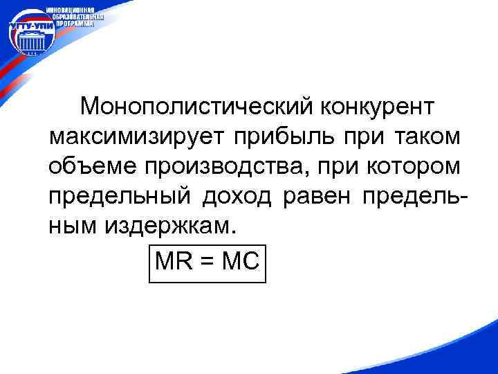 Монополистический конкурент максимизирует прибыль при таком объеме производства, при котором предельный доход равен предельным