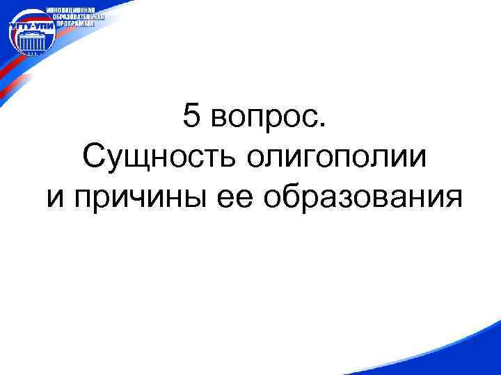 5 вопрос. Сущность олигополии и причины ее образования 