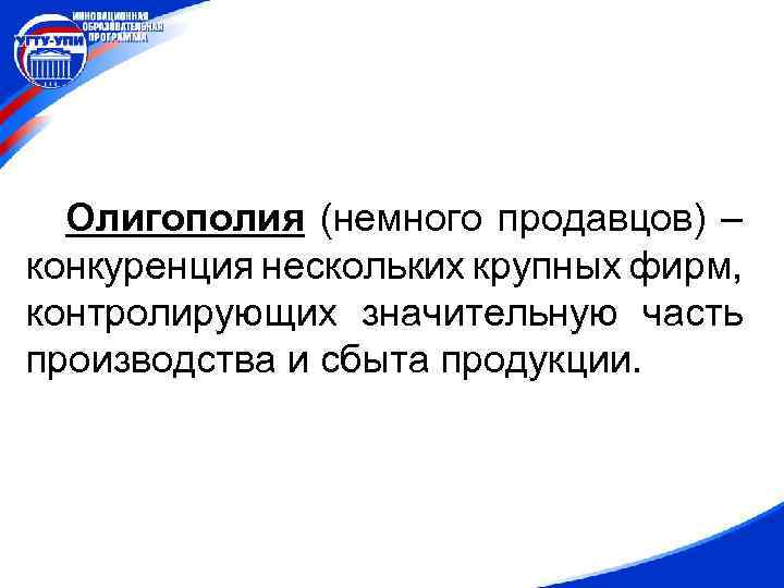 Олигополия (немного продавцов) – конкуренция нескольких крупных фирм, контролирующих значительную часть производства и сбыта