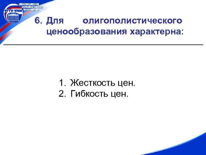 6. Для олигополистического ценообразования характерна: 1. Жесткость цен. 2. Гибкость цен. 