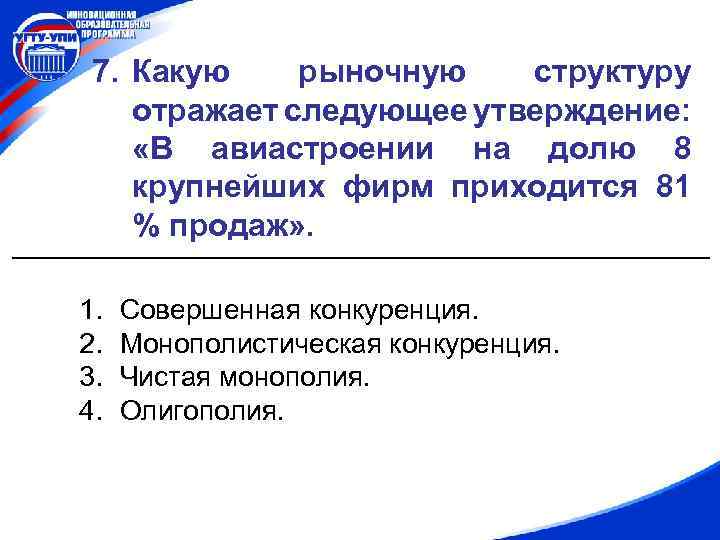 7. Какую рыночную структуру отражает следующее утверждение: «В авиастроении на долю 8 крупнейших фирм