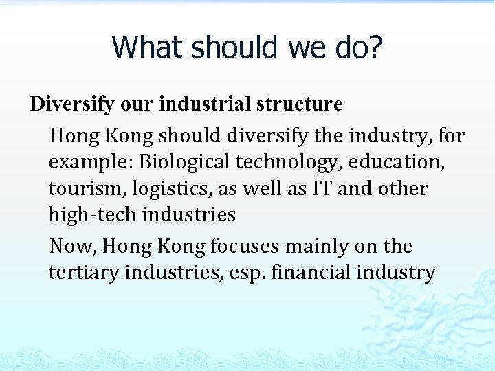 What should we do? Diversify our industrial structure Hong Kong should diversify the industry,