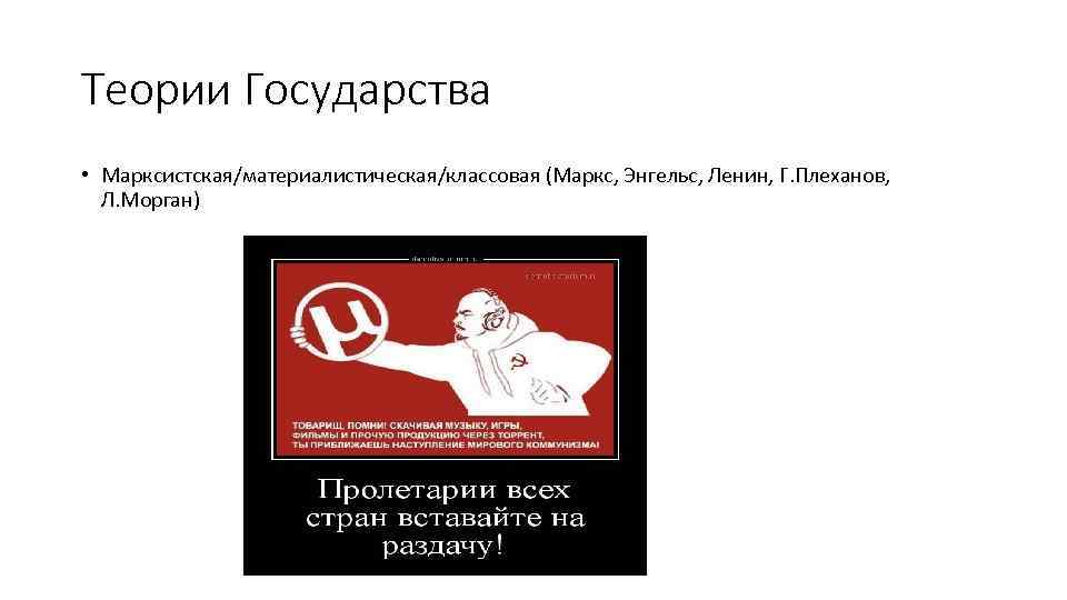 Теории Государства • Марксистская/материалистическая/классовая (Маркс, Энгельс, Ленин, Г. Плеханов, Л. Морган) 