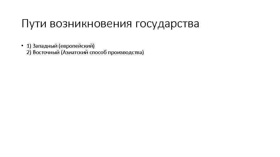Пути возникновения государства • 1) Западный (европейский) 2) Восточный (Азиатский способ производства) 