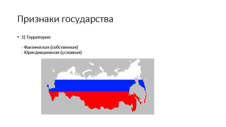 Признаки государства • 1) Территория: - Фактическая (собственная) - Юрисдикционная (условная) 
