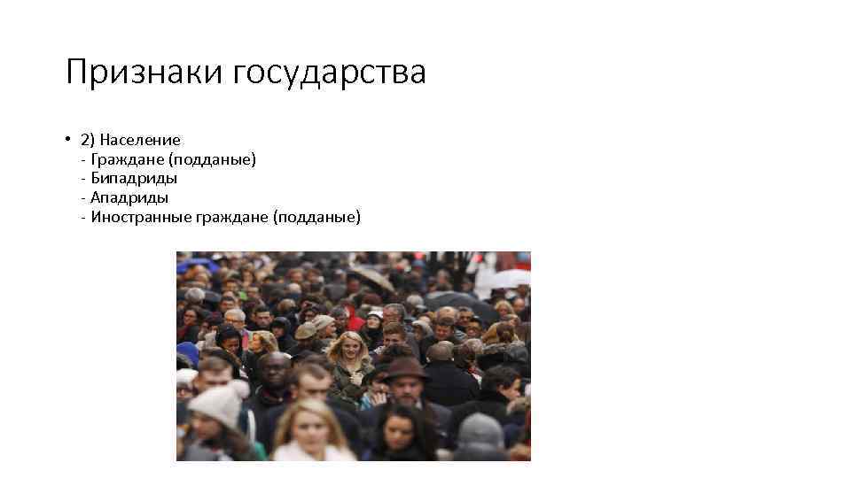 Признаки государства • 2) Население - Граждане (подданые) - Бипадриды - Ападриды - Иностранные