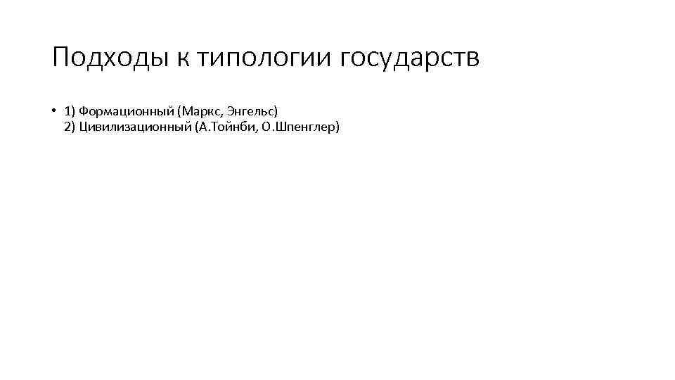 Подходы к типологии государств • 1) Формационный (Маркс, Энгельс) 2) Цивилизационный (А. Тойнби, О.