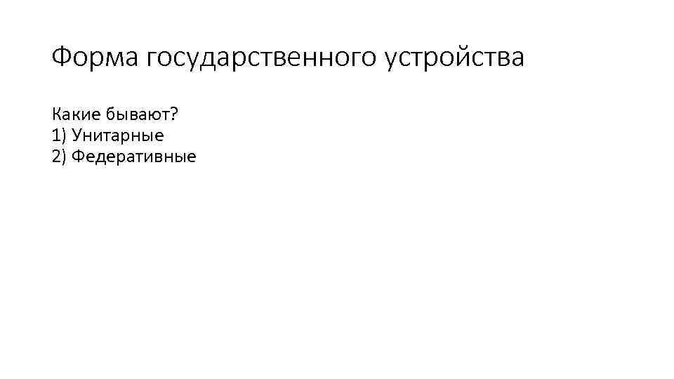 Форма государственного устройства Какие бывают? 1) Унитарные 2) Федеративные 