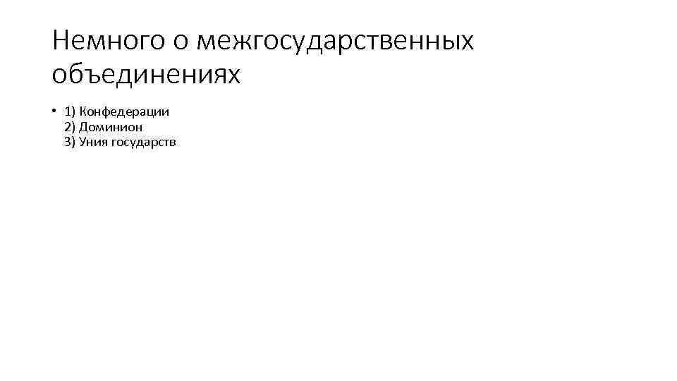 Немного о межгосударственных объединениях • 1) Конфедерации 2) Доминион 3) Уния государств 