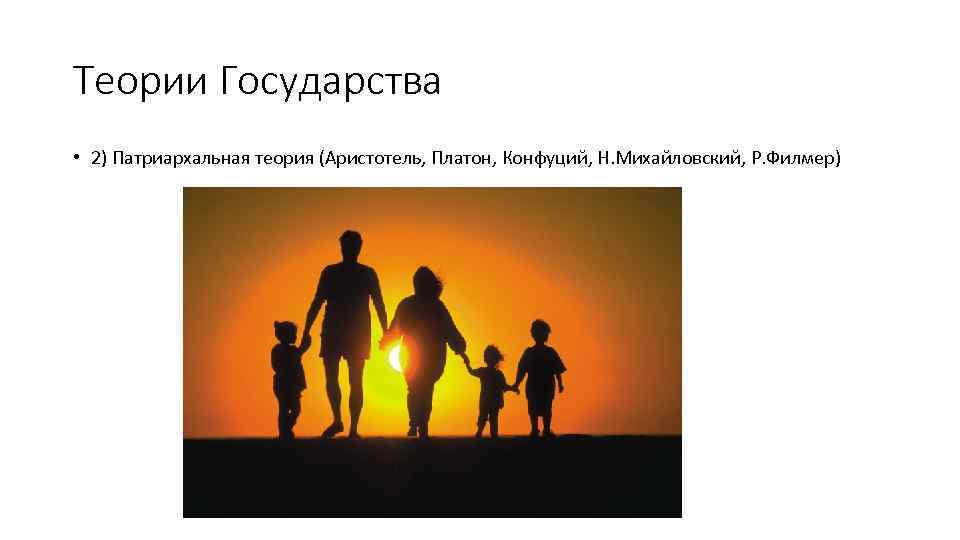 Теории Государства • 2) Патриархальная теория (Аристотель, Платон, Конфуций, Н. Михайловский, Р. Филмер) 