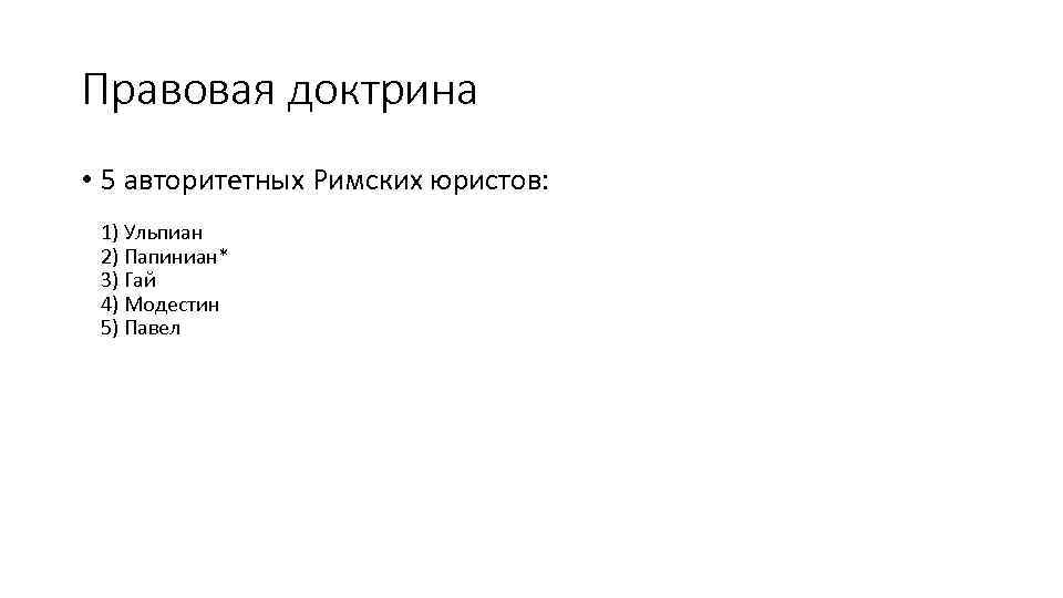 Правовая доктрина • 5 авторитетных Римских юристов: 1) Ульпиан 2) Папиниан* 3) Гай 4)