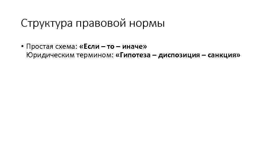 Структура правовой нормы • Простая схема: «Если – то – иначе» Юридическим термином: «Гипотеза