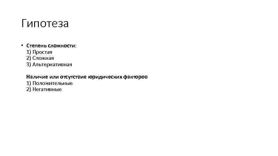 Гипотеза • Степень сложности: 1) Простая 2) Сложная 3) Альтернативная Наличие или отсутствие юридических