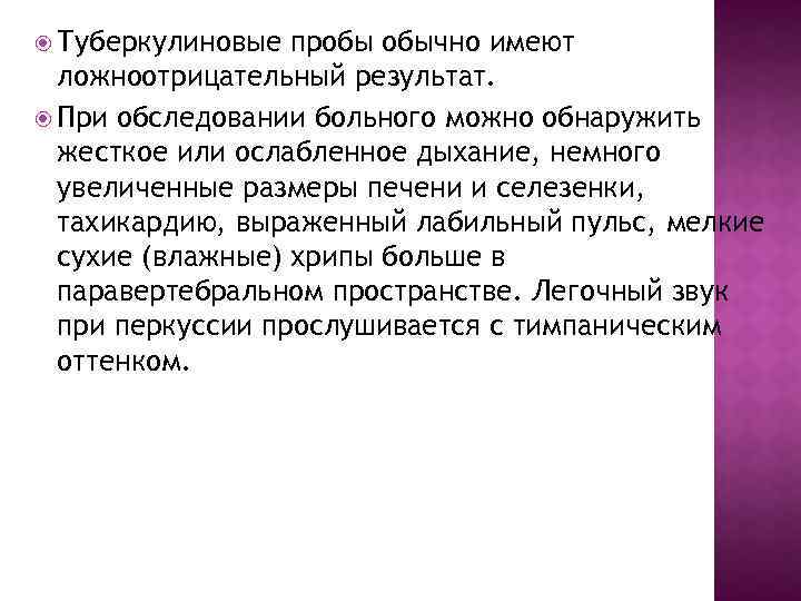  Туберкулиновые пробы обычно имеют ложноотрицательный результат. При обследовании больного можно обнаружить жесткое или