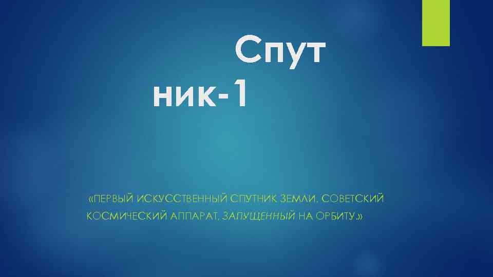 Спут ник-1 «ПЕРВЫЙ ИСКУССТВЕННЫЙ СПУТНИК ЗЕМЛИ, СОВЕТСКИЙ КОСМИЧЕСКИЙ АППАРАТ, ЗАПУЩЕННЫЙ НА ОРБИТУ. » 