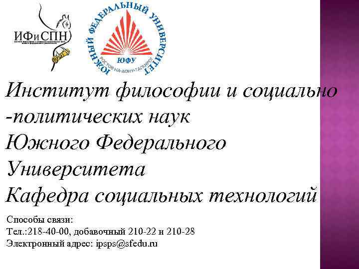 Институт философии и социально -политических наук Южного Федерального Университета Кафедра социальных технологий Способы связи: