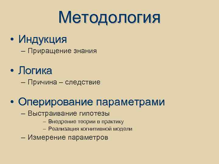 Методология • Индукция – Приращение знания • Логика – Причина – следствие • Оперирование