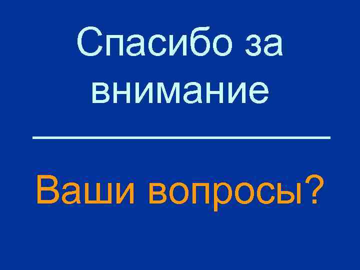 Спасибо за внимание Ваши вопросы? 