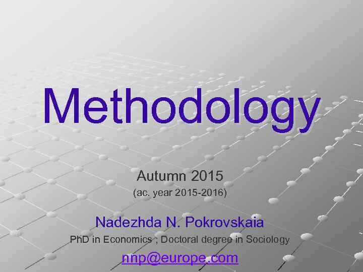 Methodology Autumn 2015 (ac. year 2015 -2016) Nadezhda N. Pokrovskaia Ph. D in Economics