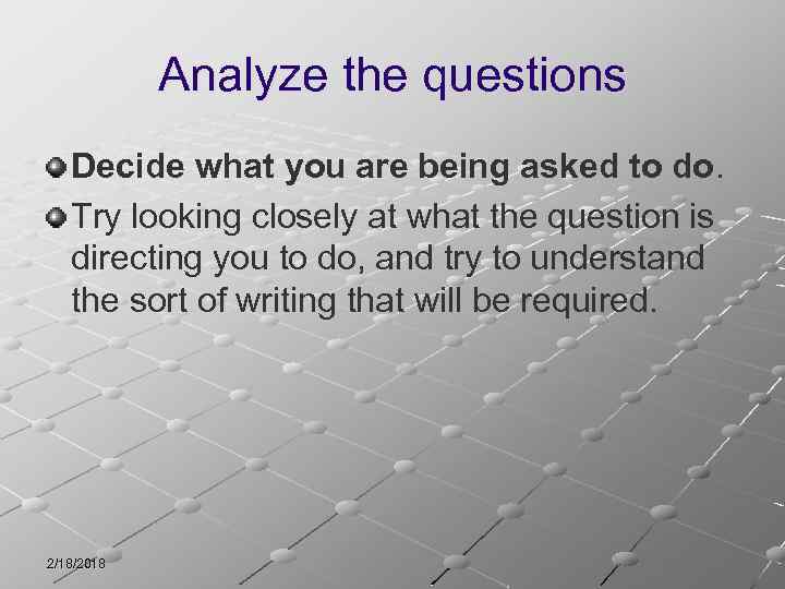 Analyze the questions Decide what you are being asked to do. Try looking closely