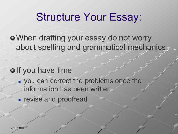 Structure Your Essay: When drafting your essay do not worry about spelling and grammatical