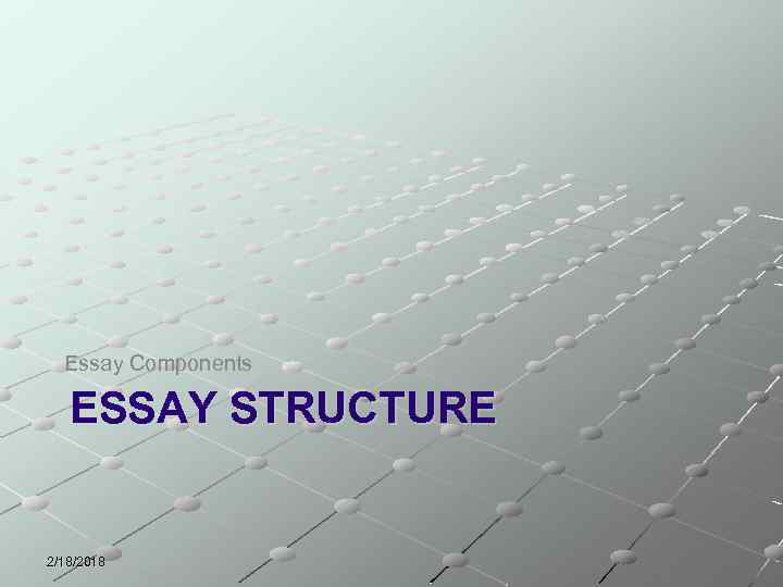 Essay Components ESSAY STRUCTURE 2/18/2018 