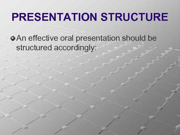 PRESENTATION STRUCTURE An effective oral presentation should be structured accordingly: 