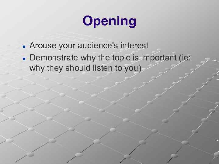 Opening n n Arouse your audience's interest Demonstrate why the topic is important (ie: