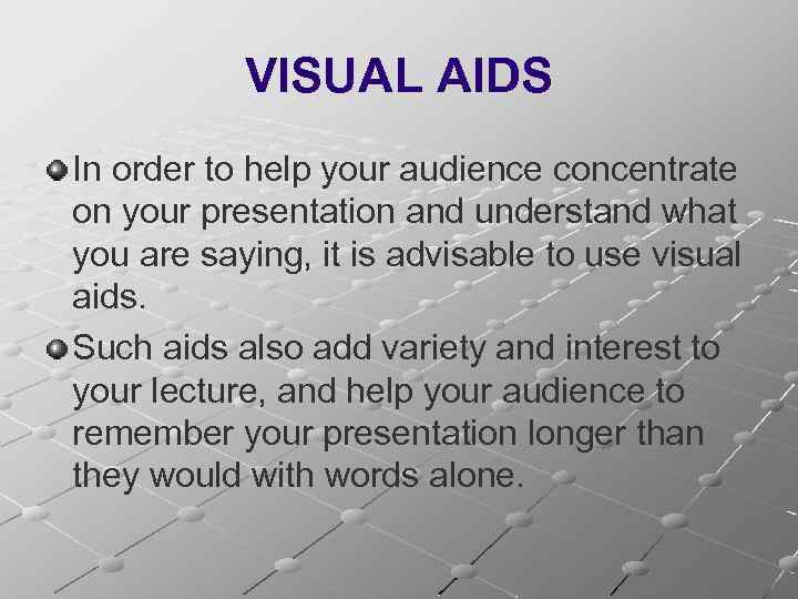 VISUAL AIDS In order to help your audience concentrate on your presentation and understand